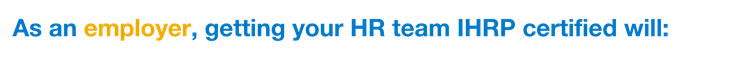 As an employer, getting your HR team IHRP certified will: