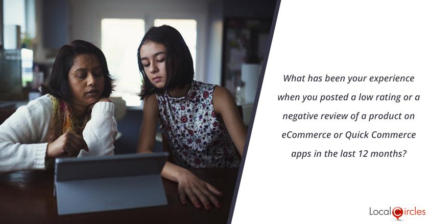 What has been your experience when you posted a low rating or a negative review of a product on eCommerce or Quick Commerce apps in the last 12 months?