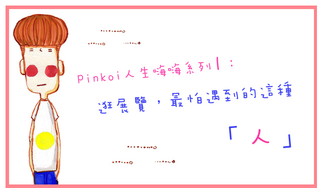Pinkoi人生嗨嗨系列1：逛展覽，最怕遇到的這種人
