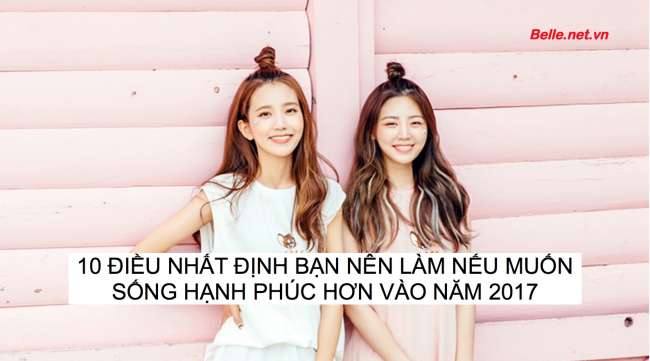 image of 10 ĐIỀU NHẤT ĐỊNH BẠN NÊN LÀM NẾU MUỐN SỐNG HẠNH PHÚC HƠN VÀO NĂM 2017
