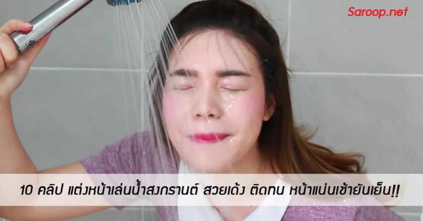 image of 10 คลิป แต่งหน้าเล่นน้ำสงกรานต์ สวยเด้ง ติดทน หน้าแน่นเช้ายันเย็น