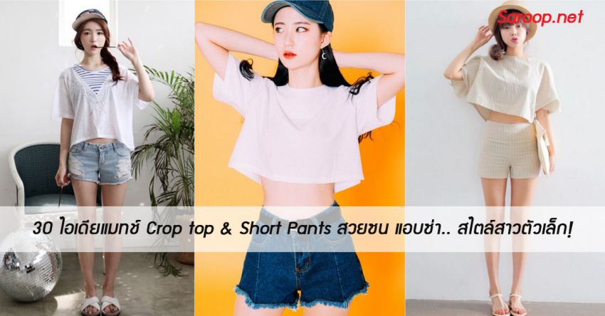image of 30 ไอเดียแมทช์ Crop top & Short Pants สวยซน แอบซ่า.. สไตล์สาวตัวเล็ก!