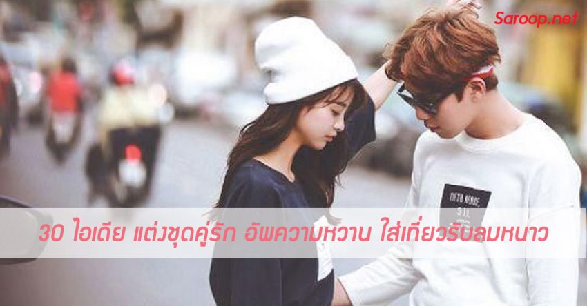 image of 30 ไอเดีย แต่งชุดคู่รัก อัพความหวาน ใส่เที่ยวรับลมหนาว