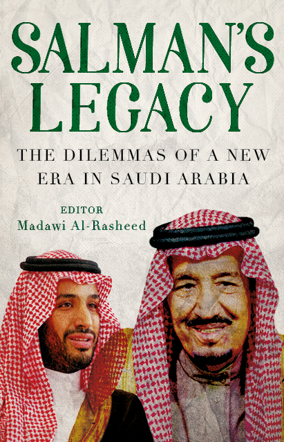 Salman’s Legacy: The Dilemmas of a New Era in Saudi Arabia Madawi Al-Rasheed (Ed.) Hurst & Co, London, 2018