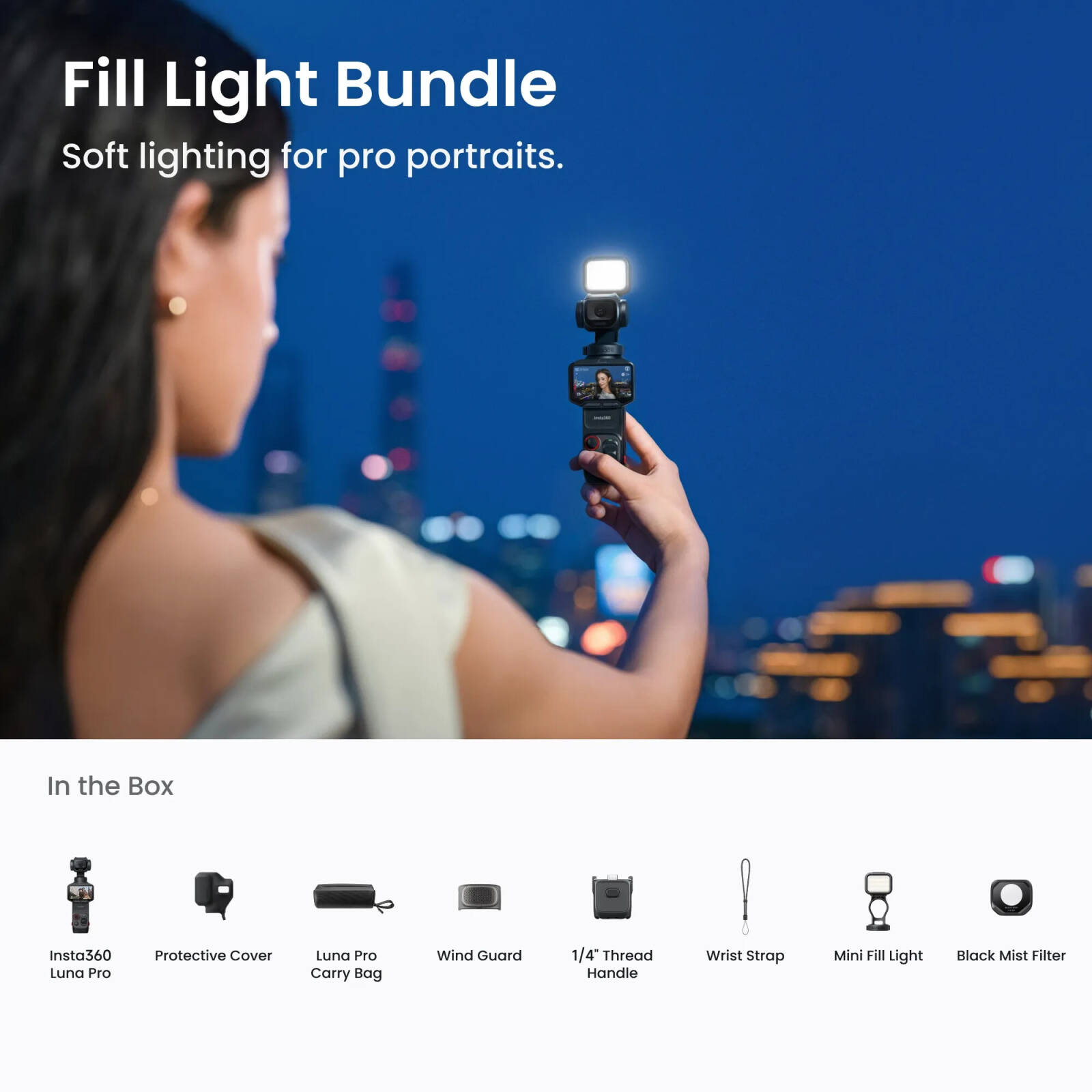 [SEP] Insta360 Luna Pro Fill Light Bundle Action Camera (Cosmic Black, Stellar White) — Insta360 Luna Pro Fill Light Bundle (Stellar White)