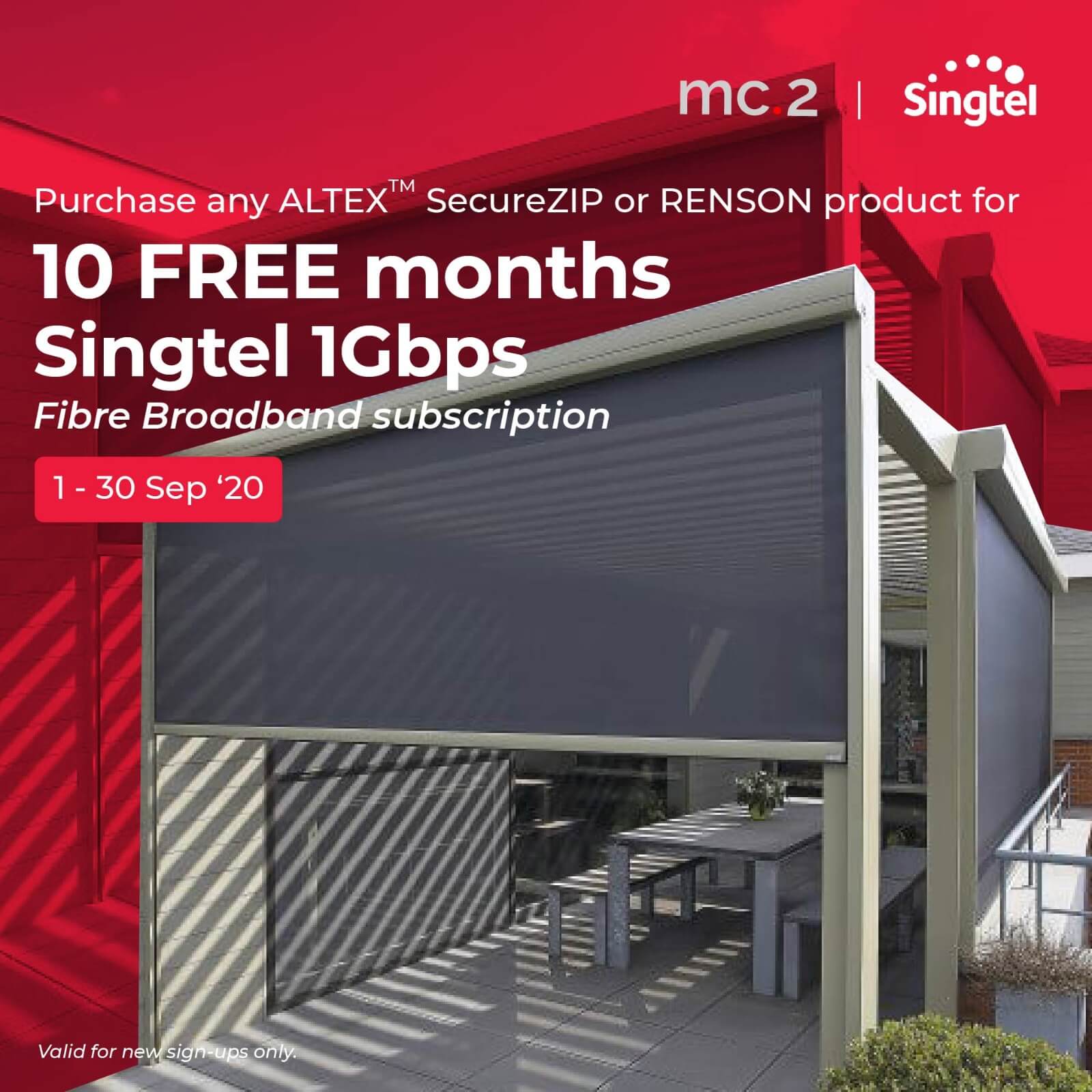 Sep 2020: FREE 10 Months of Singtel 1Gbps Fibre Broadban Plan with any purchase of mc.2 ALTEX SecureZIP of RENSON Outdoor Blinds Sep 2020: FREE 10 Months of Singtel 1Gbps Fibre Broadban Plan with any purchase of mc.2 ALTEX SecureZIP of RENSON Outdoor Blinds