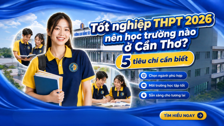 Tốt nghiệp THPT 2026 nên học trường nào ở Cần Thơ? 5 tiêu chí cần biết