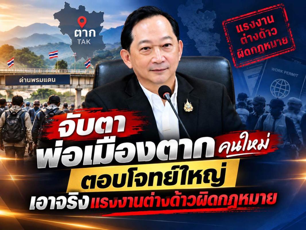 จับตาพ่อเมืองตาก คนใหม่  ตอบโจทย์ใหญ่  เอาจริงแรงงานต่างด้าวผิดกฎหมาย  