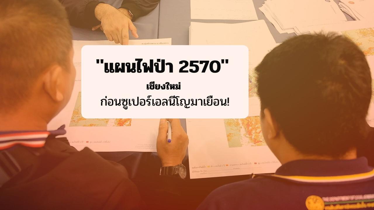 "แผนไฟป่า 2570" เชียงใหม่ ท้องถิ่นคือด่านหน้า! อปท.ต้องวางแผน ก่อนซูเปอร์เอลนีโญมาเยือน