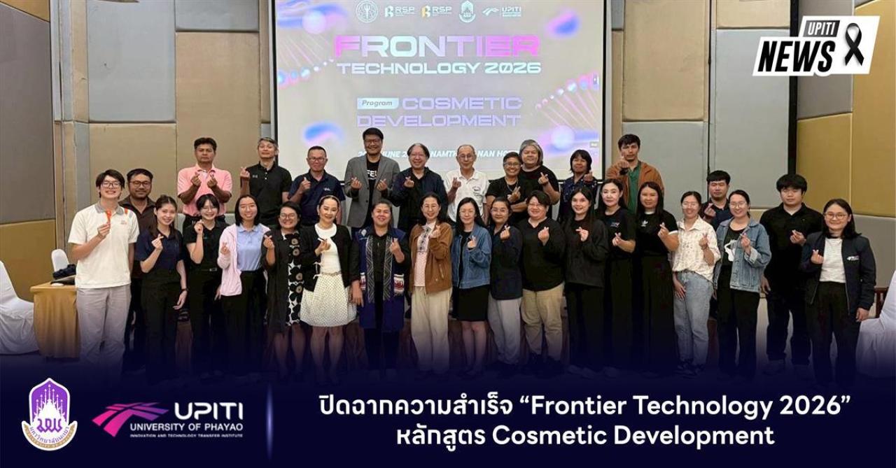 UPITI ม.พะเยา ปิดฉากความสำเร็จ &ldquo;Frontier Technology 2026&rdquo; ครั้งที่ 2 หลักสูตร Cosmetic Development