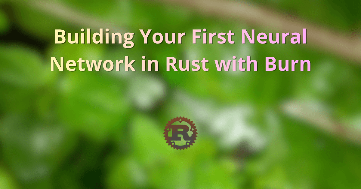 Building Your First Neural Network in Rust with Burn