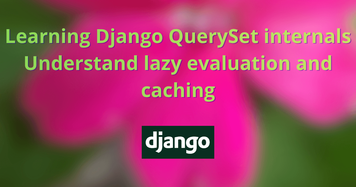 Learning Django QuerySet internals – Understand lazy evaluation and caching
