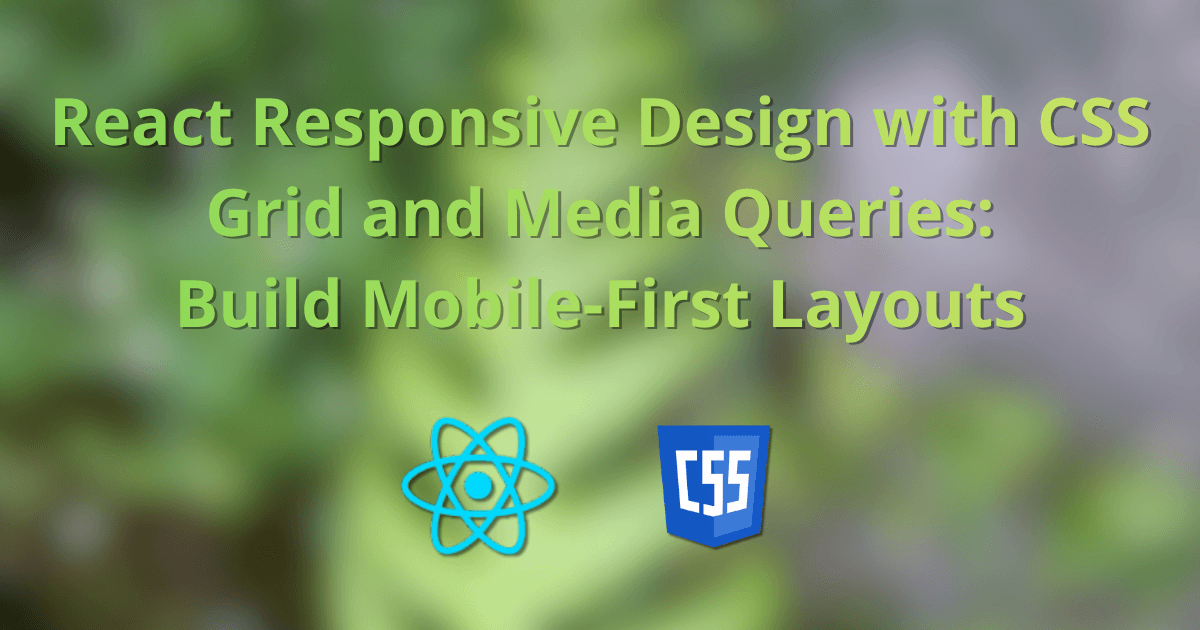 React Responsive Design with CSS Grid and Media Queries: Build Mobile-First Layouts