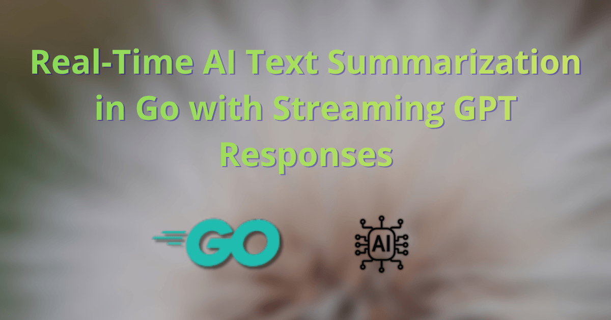 Real-Time AI Text Summarization in Go with Streaming GPT Responses