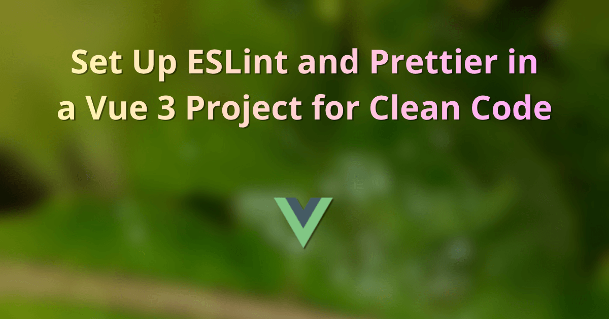 Set Up ESLint and Prettier in a Vue 3 Project for Clean Code