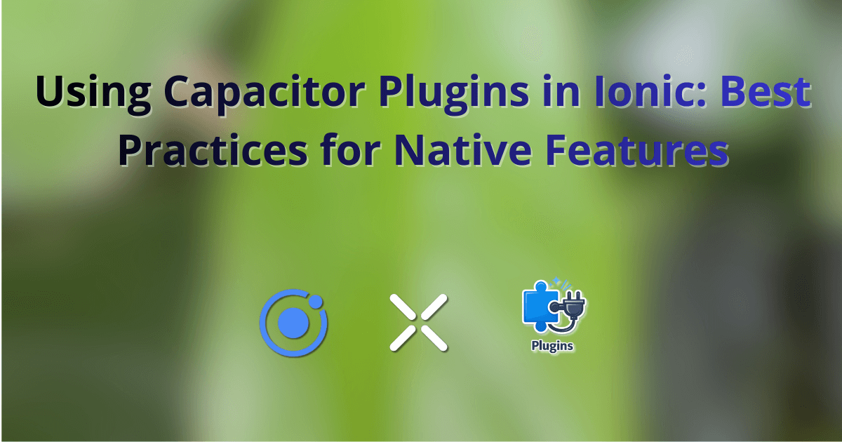 Using Capacitor Plugins in Ionic: Best Practices for Native Features