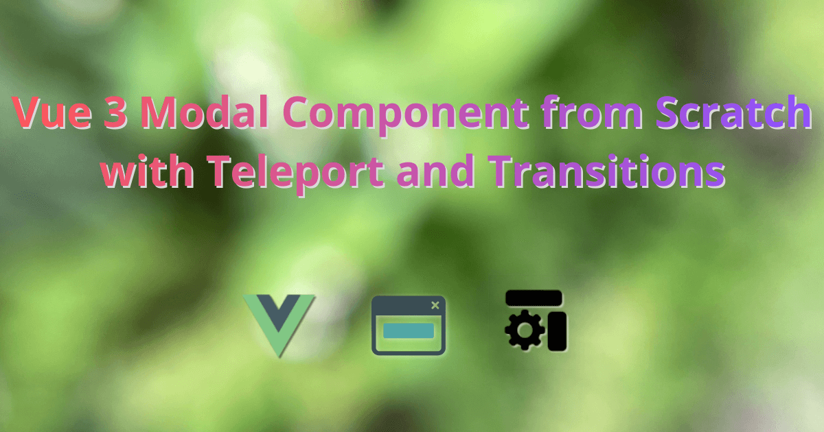 Vue 3 Modal Component from Scratch with Teleport and Transitions