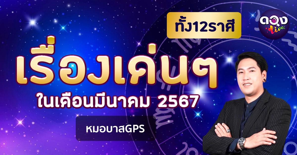 เรื่องเด่นๆทั้ง12ราศี ในเดือนมีนาคม 2567 by หมอบาสGPS