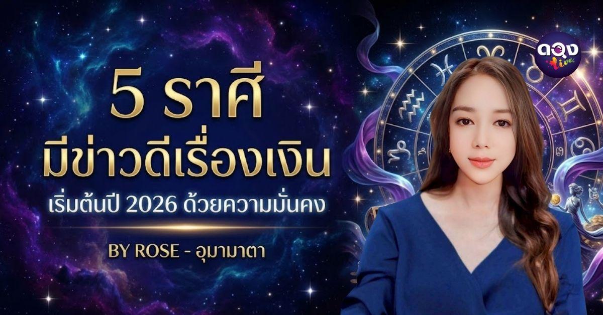 5 ราศี มีข่าวดีเรื่องเงิน เริ่มต้นปี 2026 ด้วยความมั่นคง  BY  ROSE - อุมามาตา