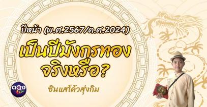 ปีหน้า (พ.ศ.2567/ค.ศ.2024) เป็นปีมังกรทอง จริงหรือ? โดย ซินแสโค้วสุ่งกิม