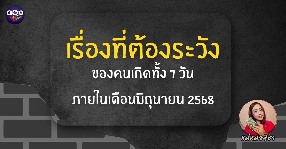 เรื่องที่ต้องระวังของคนเกิดทั้ง 7 วัน ภายในเดือนมิถุนายน 2568 ทำนายโดย แม่หมอนิชา