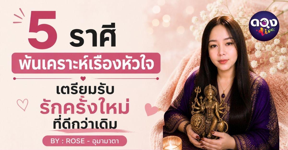 5 ราศี พ้นเคราะห์เรื่องหัวใจ เตรียมรับรักครั้งใหม่ที่ดีกว่าเดิม BY : ROSE - อุมามาตา