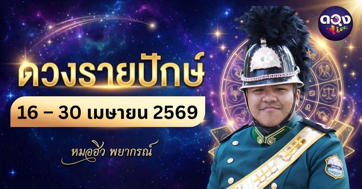 ดวงรายปักษ์ ประจำวันที่ 16 – 30 เมษายน 2569  ทำนายโดย  หมอฮิว พยากรณ์