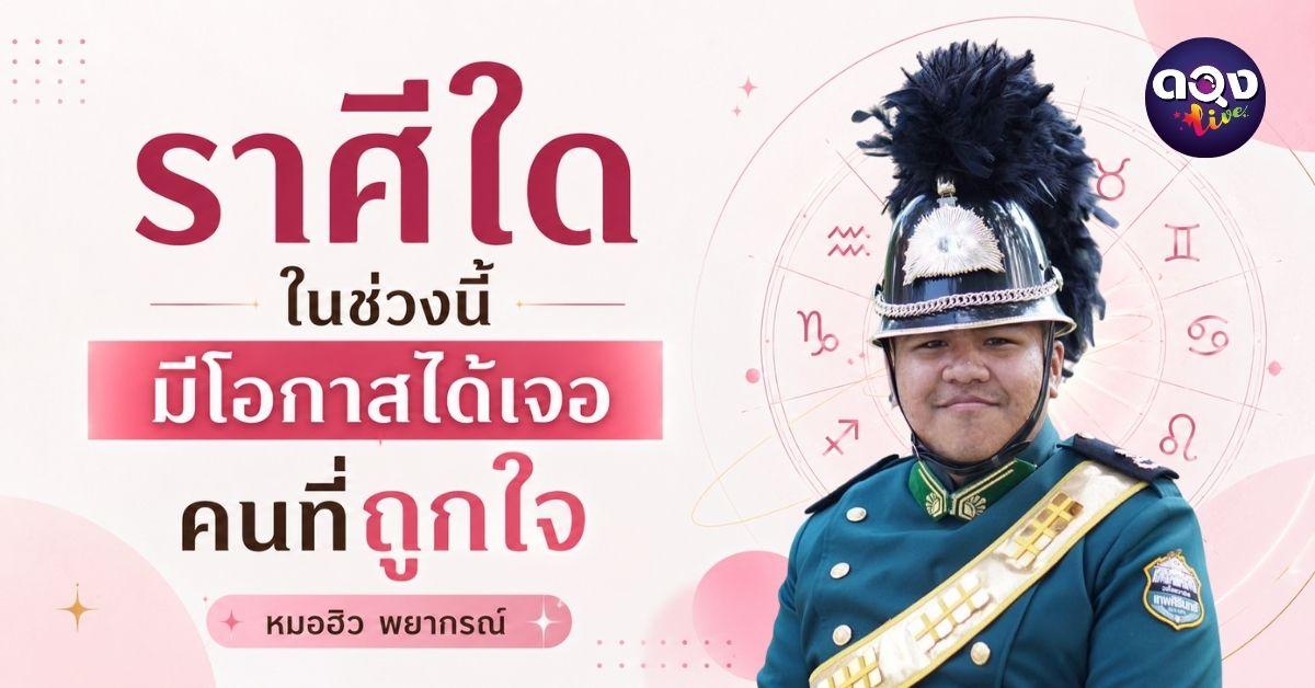 ราศีใดในช่วงนี้ มีโอกาสได้เจอคนที่ถูกใจ ทำนายโดย หมอฮิว พยากรณ์