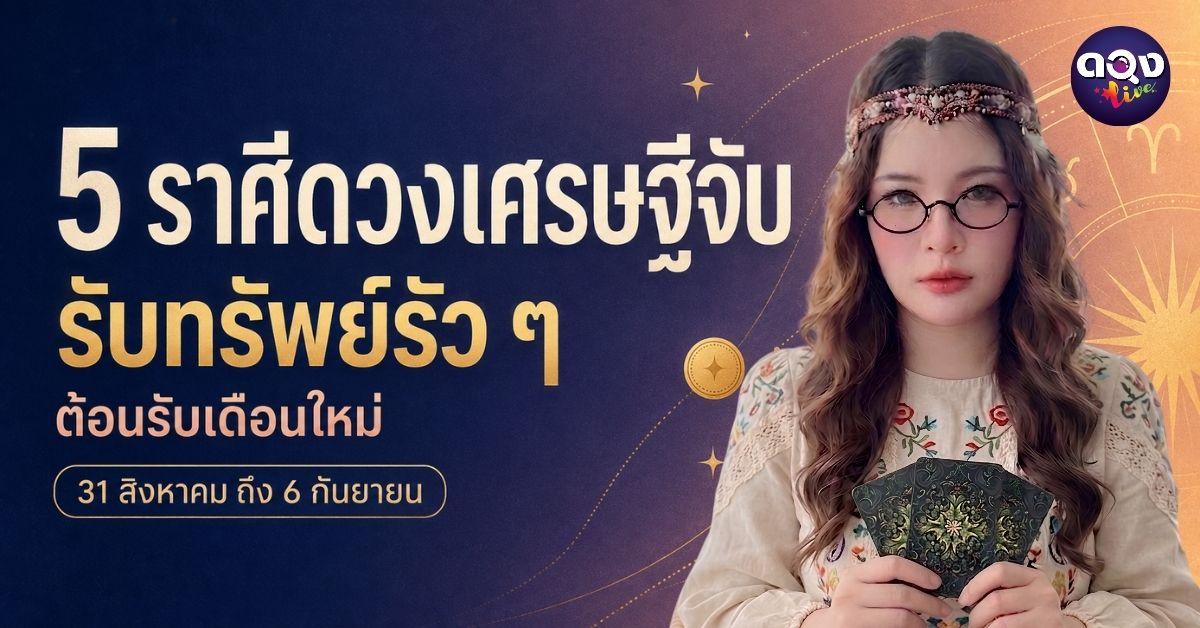 5 ราศีดวงเศรษฐีจับ รับทรัพย์รัว ๆ ต้อนรับเดือนใหม่ (31 สิงหาคม ถึง 6 กันยายน)ทำนายโดย แม่หมอวิเวียน อนินทิตา