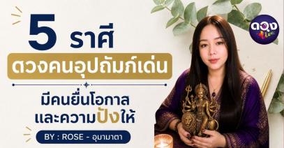 5 ราศี ดวงคนอุปถัมภ์เด่น มีคนยื่นโอกาสและความปังให้ BY : ROSE - อุมามาตา