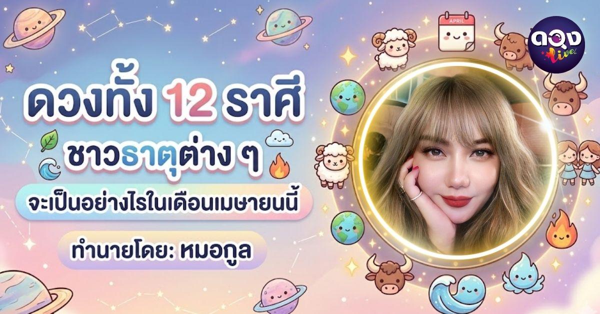 ดวงทั้ง 12 ราศี ชาวธาตุต่าง ๆ จะเป็นอย่างไรในเดือนเมษายนนี้ทำนายโดย: หมอกูล