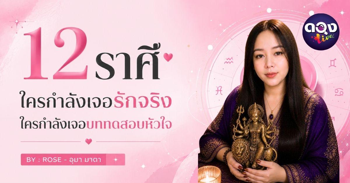 12 ราศี ใครกำลังเจอรักจริง ใครกำลังเจอบททดสอบหัวใจ BY : ROSE - อุมา มาตา