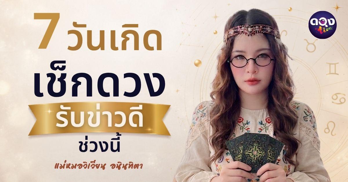 7 วันเกิด เช็กดวงรับข่าวดีช่วงนี้ ทำนายโดย แม่หมอวิเวียน อนินทิตา