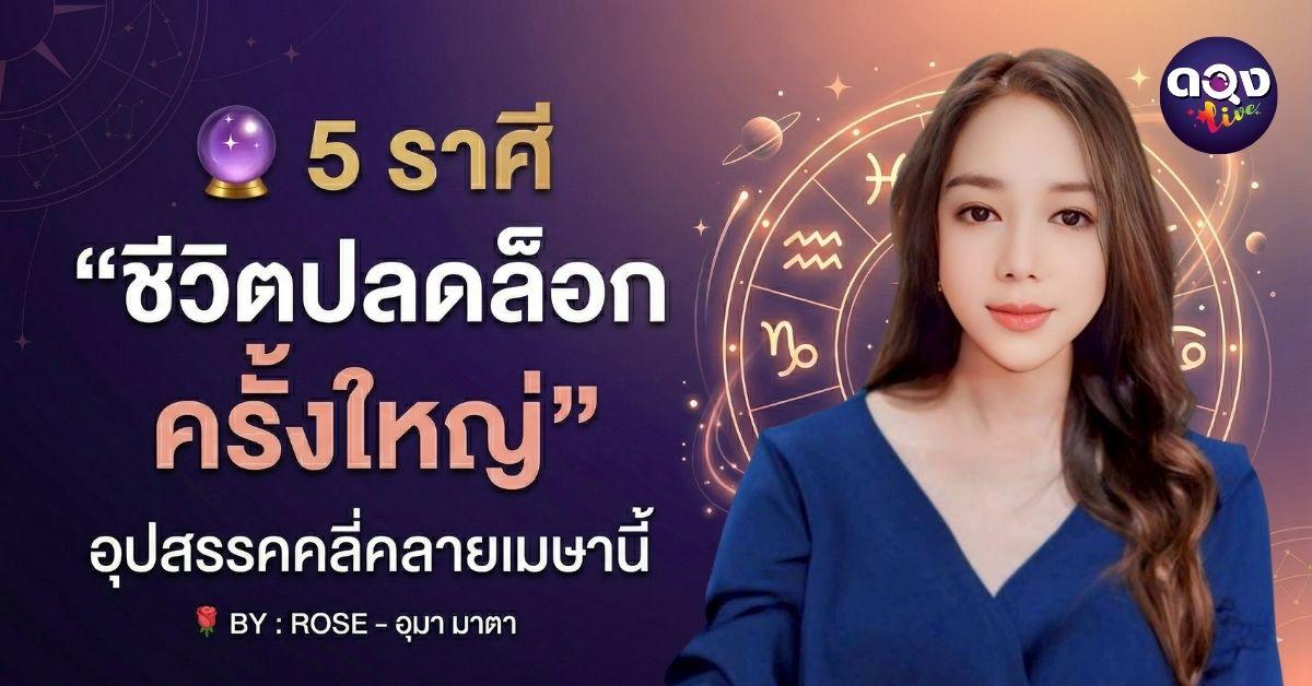 5 ราศี “ชีวิตปลดล็อกครั้งใหญ่” อุปสรรคคลี่คลายเมษานี้  BY : ROSE - อุมามาตา