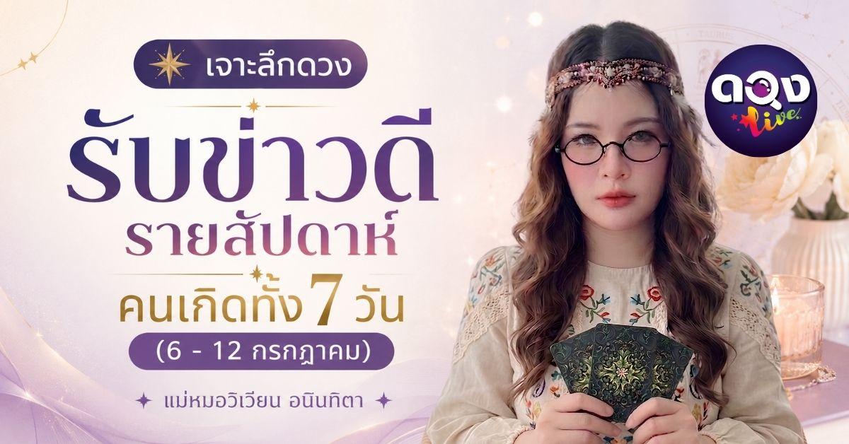 เจาะลึกดวงรับข่าวดีรายสัปดาห์ คนเกิดทั้ง 7 วัน (6 - 12 กรกฎาคม) ทำนายโดยแม่หมอวิเวียน อนินทิตา