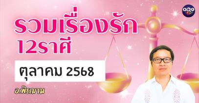 รวมเรื่องรัก 12 ราศี ทำนายเดือนตุลาคม 2568 โดย อ.พิรฌาน