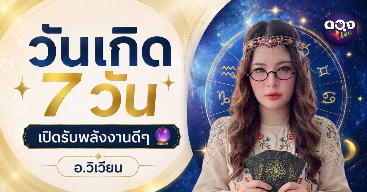 วันเกิด 7 วัน เปิดรับพลังงานดีๆ ทำนายโดย อ.วิเวียน