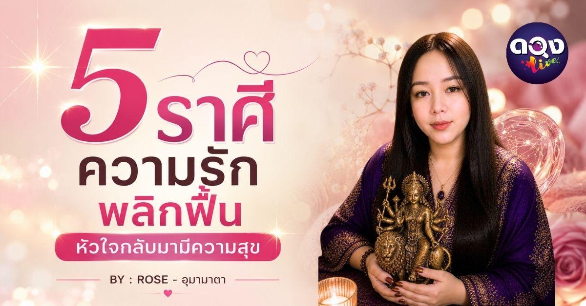 5 ราศี ความรักพลิกฟื้น หัวใจกลับมามีความสุข BY : ROSE - อุมามาตา