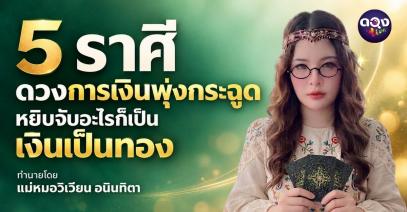 5 ราศี ดวงการเงินพุ่งกระฉูด หยิบจับอะไรก็เป็นเงินเป็นทอง ทำนายโดย แม่หมอวิเวียน อนินทิตา
