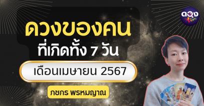 ดวงของคนที่เกิดทั้ง 7 วัน เดือนเมษายน 2567 by  กชกร พรหมญาณ 