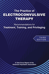The practice of electroconvulsive therapy : recommendations for treatment,training, and privileging, third edition