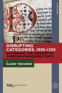 Disrupting categories, 1050-1250 : rethinking the humanities through premodern texts