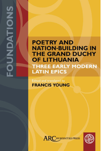 Poetry and nation-building in the grand duchy of Lithuania : three early modern Latin epics