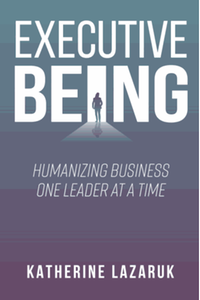 Executive Being: Humanizing Business One Leader at a Time