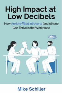 High Impact at Low Decibels: How Anxiety-Filled Introverts (and others) Can Thrive in the Workplace