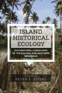 Island historical ecology: socionatural landscapes of the eastern and southern Caribbean