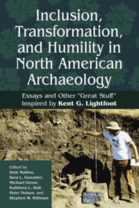 Inclusion, transformation, and humility in North American archaeology : essays and other "great stuff" inspired by Kent G. Lightfoot