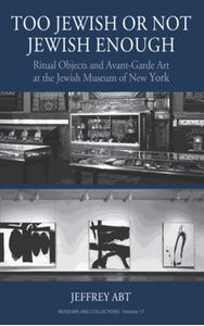Too Jewish or not Jewish enough : ritual objects and avant-garde art at the Jewish museum of New York