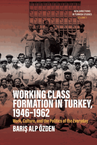 Working class formation in Turkey, 1946-1962 : work, culture, and the politics of the everyday
