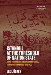 Istanbul at the threshold of nation state : allied occupation, national resistance, and political conflict, 1918-1923